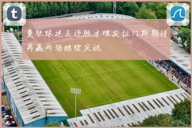 曼联球迷五连胜才理发拉门斯期待再赢两场继续庆祝