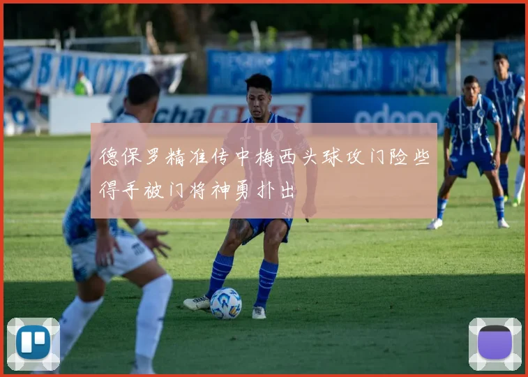 德保罗精准传中梅西头球攻门险些得手被门将神勇扑出