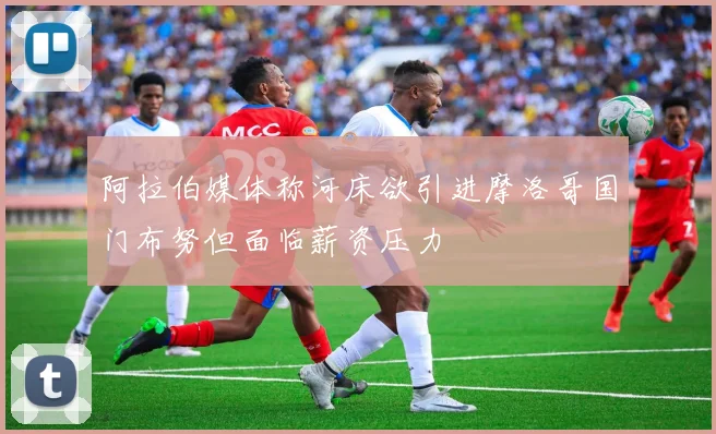 阿拉伯媒体称河床欲引进摩洛哥国门布努但面临薪资压力