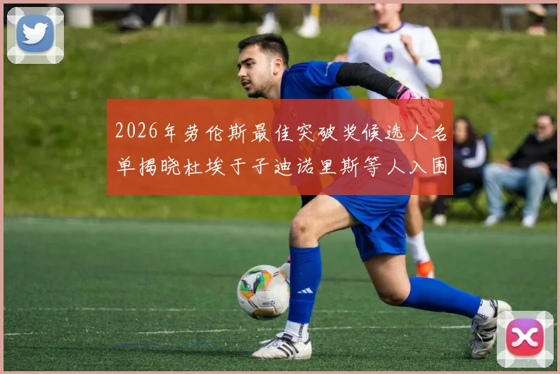 2026年劳伦斯最佳突破奖候选人名单揭晓杜埃于子迪诺里斯等人入围