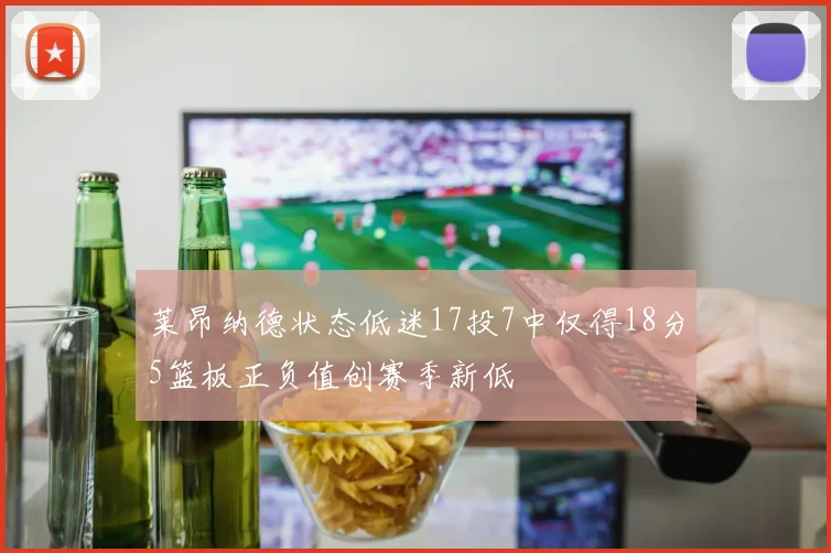 莱昂纳德状态低迷17投7中仅得18分5篮板正负值创赛季新低