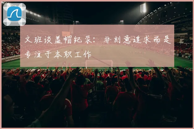 文班谈盖帽纪录：非刻意追求而是专注于本职工作