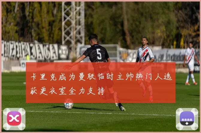 卡里克成为曼联临时主帅热门人选获更衣室全力支持