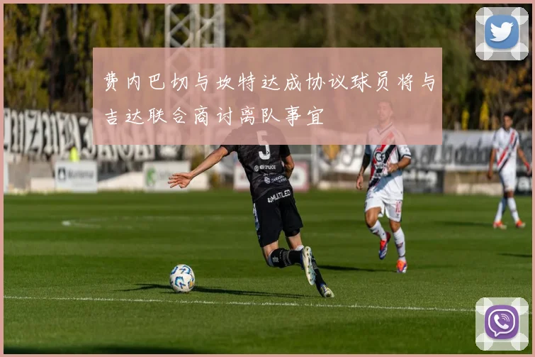 费内巴切与坎特达成协议球员将与吉达联合商讨离队事宜