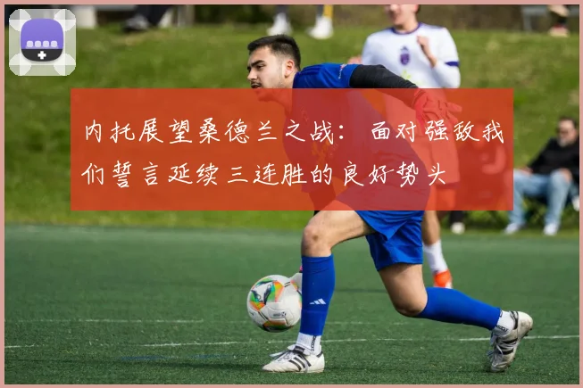 内托展望桑德兰之战：面对强敌我们誓言延续三连胜的良好势头