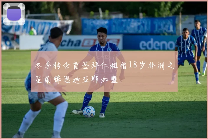 冬季转会首签拜仁租借18岁非洲之星前锋恩迪亚耶加盟