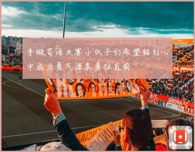 李璇寄语决赛小伙子们希望铭刻心中成为勇气源泉勇往直前