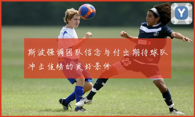 斯波强调团队信念与付出期待球队冲击佳绩的良好条件