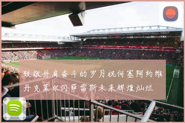 致敬并肩奋斗的岁月祝何塞阿约维丹克莱尔冈萨雷斯未来辉煌灿烂