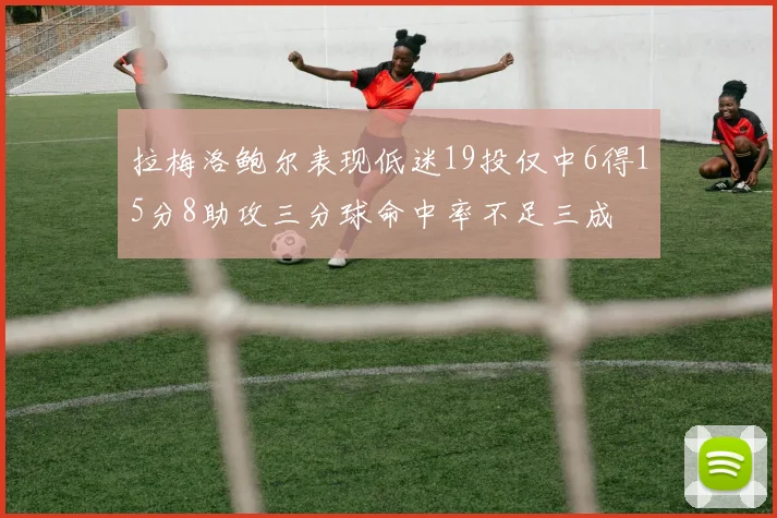 拉梅洛鲍尔表现低迷19投仅中6得15分8助攻三分球命中率不足三成