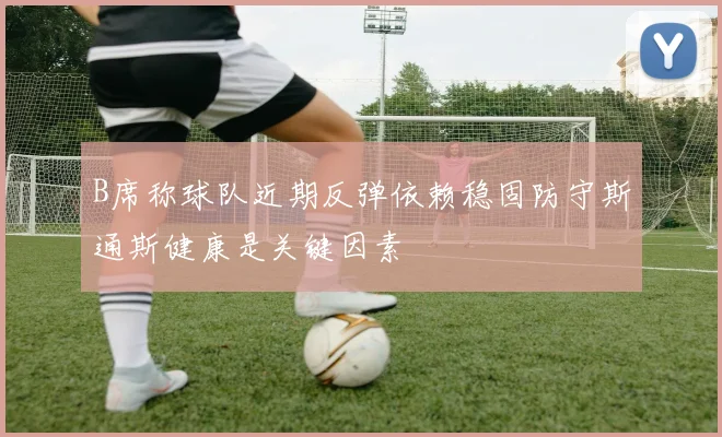 B席称球队近期反弹依赖稳固防守斯通斯健康是关键因素