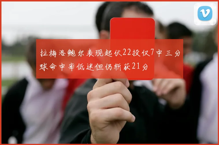 拉梅洛鲍尔表现起伏22投仅7中三分球命中率低迷但仍斩获21分
