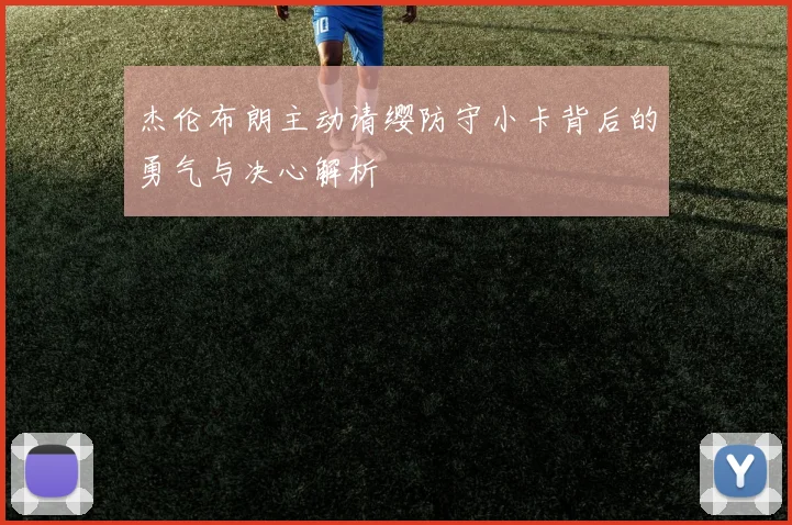 杰伦布朗主动请缨防守小卡背后的勇气与决心解析